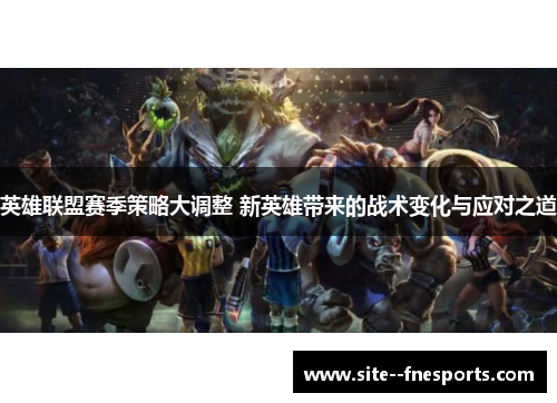 英雄联盟赛季策略大调整 新英雄带来的战术变化与应对之道