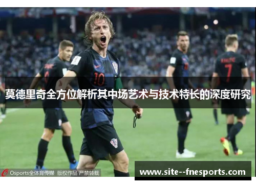 莫德里奇全方位解析其中场艺术与技术特长的深度研究