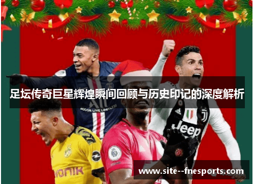 足坛传奇巨星辉煌瞬间回顾与历史印记的深度解析