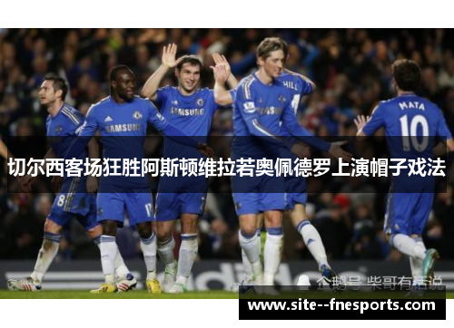 切尔西客场狂胜阿斯顿维拉若奥佩德罗上演帽子戏法