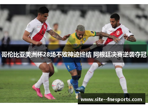 哥伦比亚美洲杯28场不败神迹终结 阿根廷决赛逆袭夺冠 哥伦比亚美洲杯28场不败神迹终结 阿根廷决赛逆袭夺冠