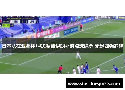 日本队在亚洲杯14决赛被伊朗补时点球绝杀 无缘四强梦碎
