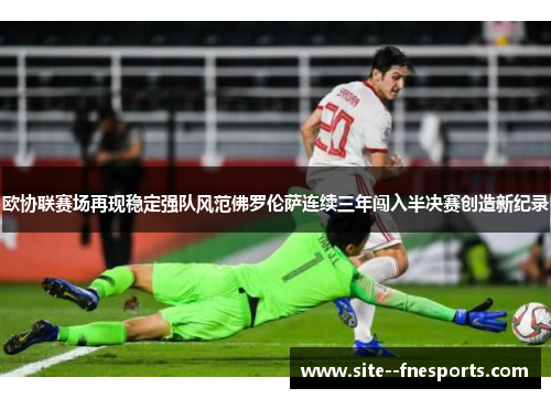 欧协联赛场再现稳定强队风范佛罗伦萨连续三年闯入半决赛创造新纪录