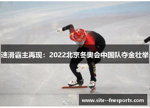 速滑霸主再现：2022北京冬奥会中国队夺金壮举