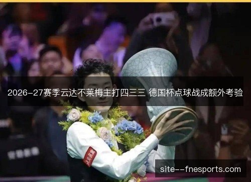 2026-27赛季云达不莱梅主打四三三 德国杯点球战成额外考验